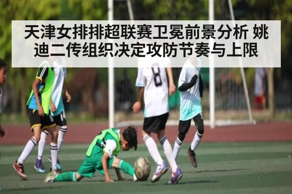 天津女排排超联赛卫冕前景分析 姚迪二传组织决定攻防节奏与上限