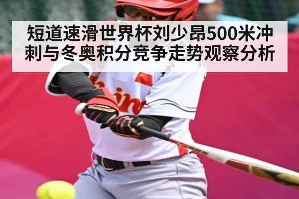 短道速滑世界杯刘少昂500米冲刺与冬奥积分竞争走势观察分析